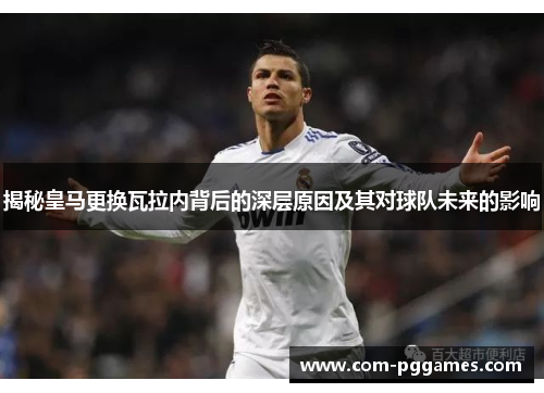 揭秘皇马更换瓦拉内背后的深层原因及其对球队未来的影响