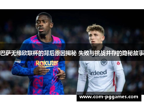 巴萨无缘欧联杯的背后原因揭秘 失败与挑战并存的隐秘故事