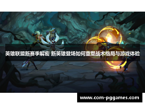 英雄联盟新赛季解密 新英雄登场如何重塑战术格局与游戏体验