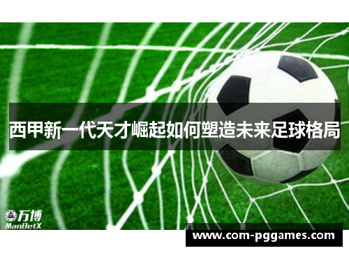 西甲新一代天才崛起如何塑造未来足球格局