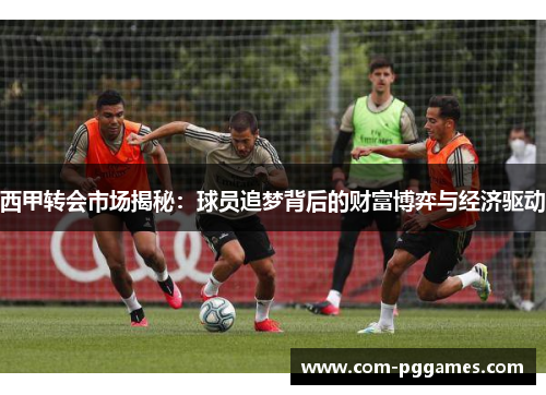 西甲转会市场揭秘：球员追梦背后的财富博弈与经济驱动