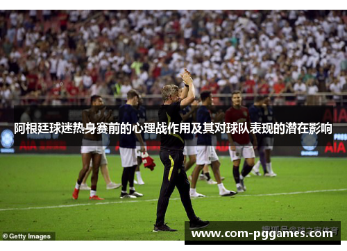 阿根廷球迷热身赛前的心理战作用及其对球队表现的潜在影响