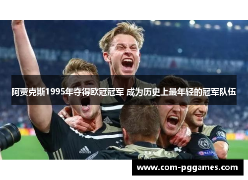 阿贾克斯1995年夺得欧冠冠军 成为历史上最年轻的冠军队伍