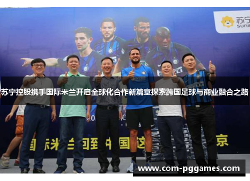 苏宁控股携手国际米兰开启全球化合作新篇章探索跨国足球与商业融合之路