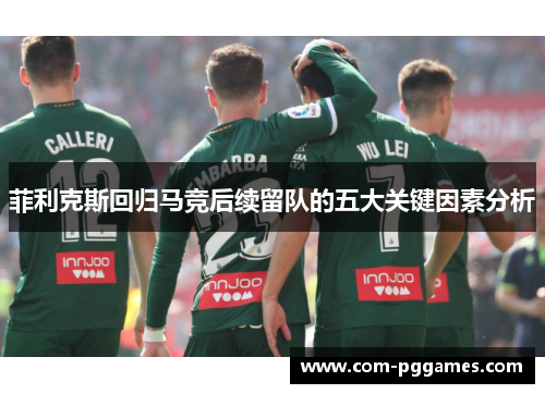 菲利克斯回归马竞后续留队的五大关键因素分析