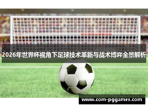 2026年世界杯视角下足球技术革新与战术博弈全景解析