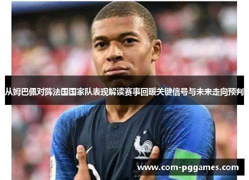 从姆巴佩对阵法国国家队表现解读赛事回暖关键信号与未来走向预判