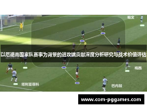 以厄德高国家队赛事为背景的进攻端贡献深度分析研究与战术价值评估