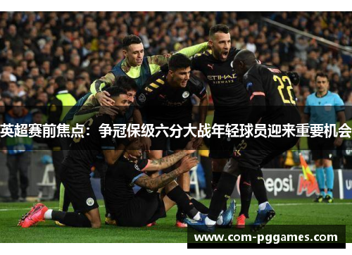 英超赛前焦点：争冠保级六分大战年轻球员迎来重要机会