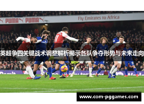 英超争四关键战术调整解析揭示各队争夺形势与未来走向