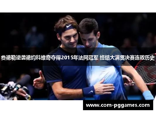 费德勒逆袭德约科维奇夺得2015年法网冠军 终结大满贯决赛连败历史