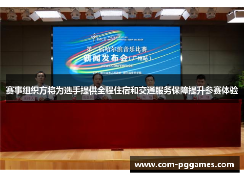 赛事组织方将为选手提供全程住宿和交通服务保障提升参赛体验