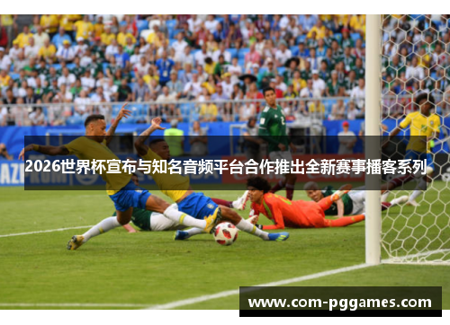 2026世界杯宣布与知名音频平台合作推出全新赛事播客系列