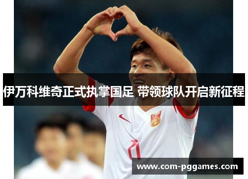 伊万科维奇正式执掌国足 带领球队开启新征程