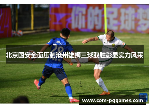 北京国安全面压制沧州雄狮三球取胜彰显实力风采