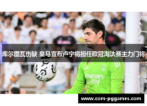 库尔图瓦伤缺 皇马宣布卢宁将担任欧冠淘汰赛主力门将