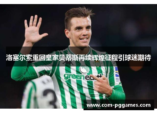 洛塞尔索重回皇家贝蒂斯再续辉煌征程引球迷期待