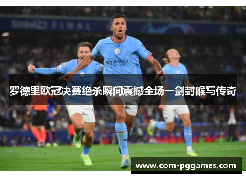 罗德里欧冠决赛绝杀瞬间震撼全场一剑封喉写传奇