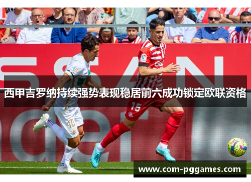 西甲吉罗纳持续强势表现稳居前六成功锁定欧联资格