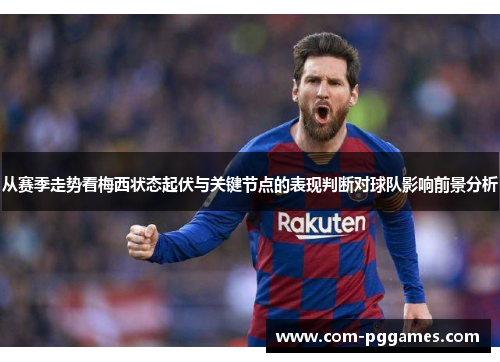 从赛季走势看梅西状态起伏与关键节点的表现判断对球队影响前景分析