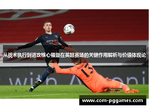 从战术执行到进攻核心福登在英超赛场的关键作用解析与价值体现论