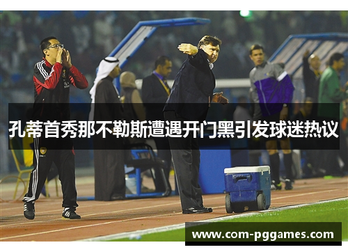 孔蒂首秀那不勒斯遭遇开门黑引发球迷热议